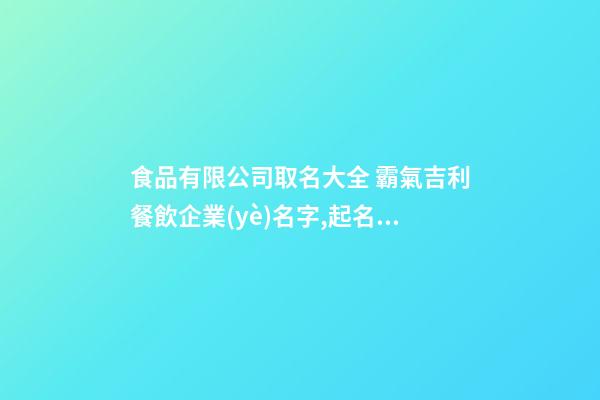 食品有限公司取名大全 霸氣吉利餐飲企業(yè)名字,起名之家-第1張-公司起名-玄機派